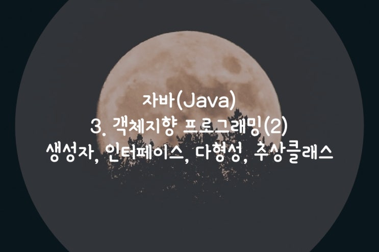  점프Java  3.객체지향 프로그래밍(2) : 생성자, 인터페이스, 다형성, 추상클래스