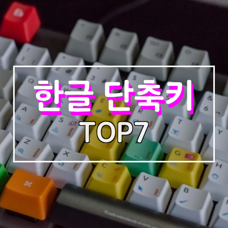 한글 단축키 유용한 것 TOP 7 한글 단축키 유용한 것 TOP 7