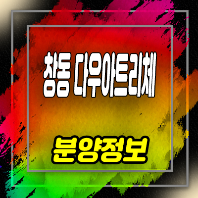  창동 다우아트리체 오피스텔 도봉구 쌍문동 주거용 아파텔 분양가 및 홍보관 안내