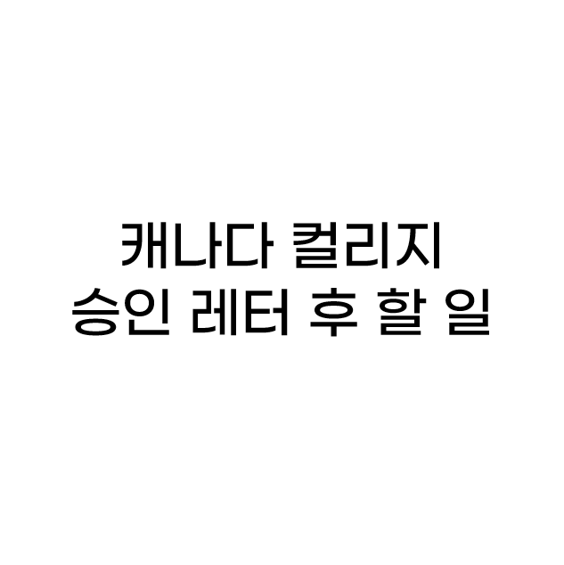  Story 11.  캐나다 컬리지 지원하기 - 합격 후 할 일