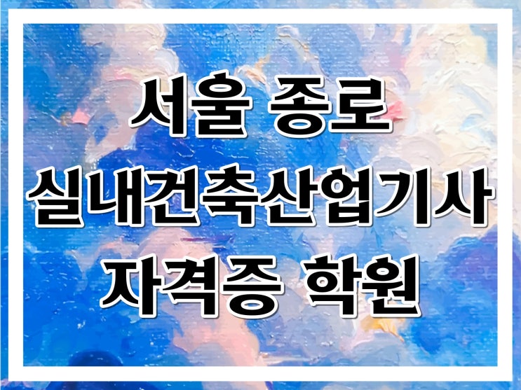 서울 종로 실내건축산업기사 자격증학원 :: 실기시험 시간 단축은 실내건축 전문 학원에서!