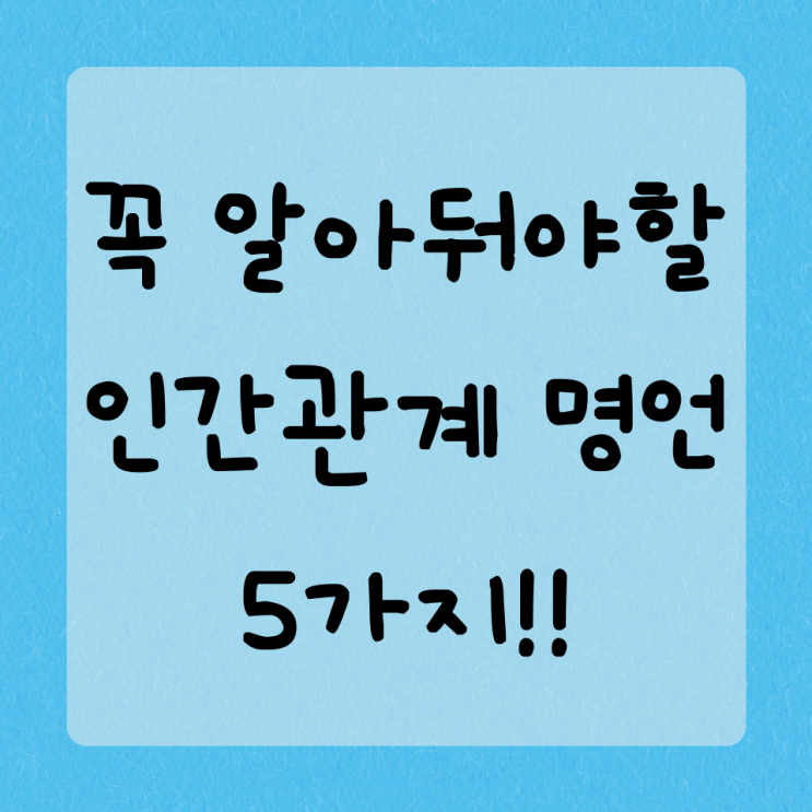  알아두면 좋은 인간관계 명언 5가지입니다!!