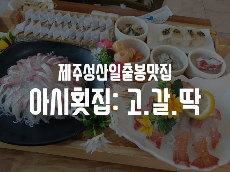  [제주 성산일출봉맛집] 제주에 왔으면 고.갈.딱.이지! 아시횟집!