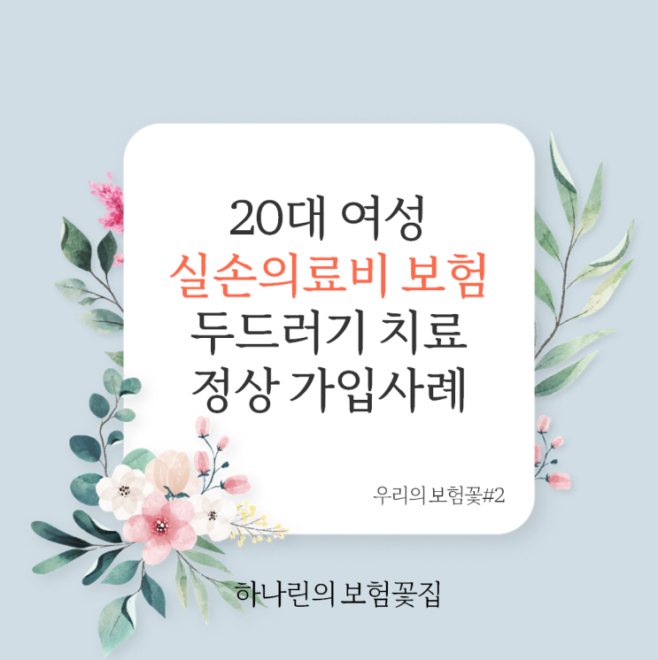  하나린의 보험꽃#2 - 20대 여성 3세대 실손의료비 실비 두드러기 치료력 항히스타민제 약 장기 복용 처방 인수 심사 부담보 할증 없이 정상 가입 사례