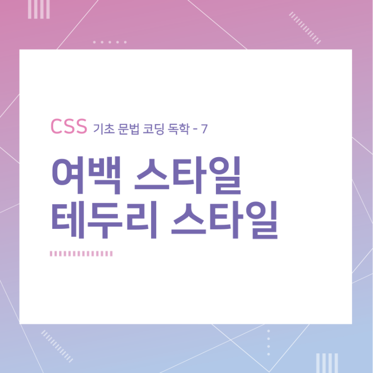 CSS 기초 문법 코딩 독학 / 여백과 테두리 스타일 / 7 CSS 기초 문법 코딩 독학 / 여백과 테두리 스타일 / 7