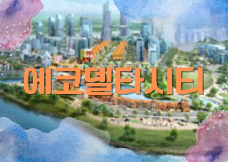  에코델타시티 스마트 메가시티 탄생 기대