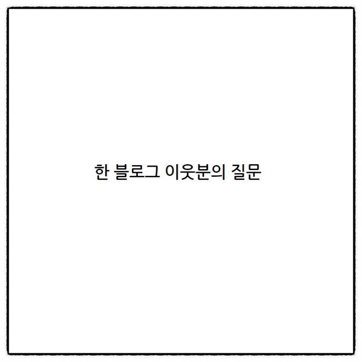한 블로그 이웃분이 개인적으로 질문을 던져왔다. 한 블로그 이웃분이 개인적으로 질문을 던져왔다.