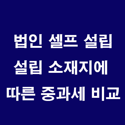  부동산 법인 설립: 법인 설립 소재지에 따른 중과세 비교