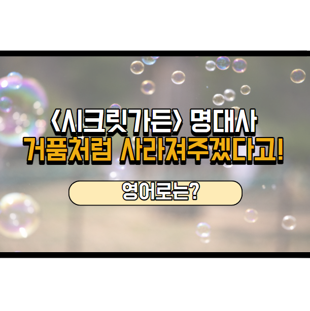  시크릿가든 명대사, 거품처럼 사라져주겠다고! 영어로는?