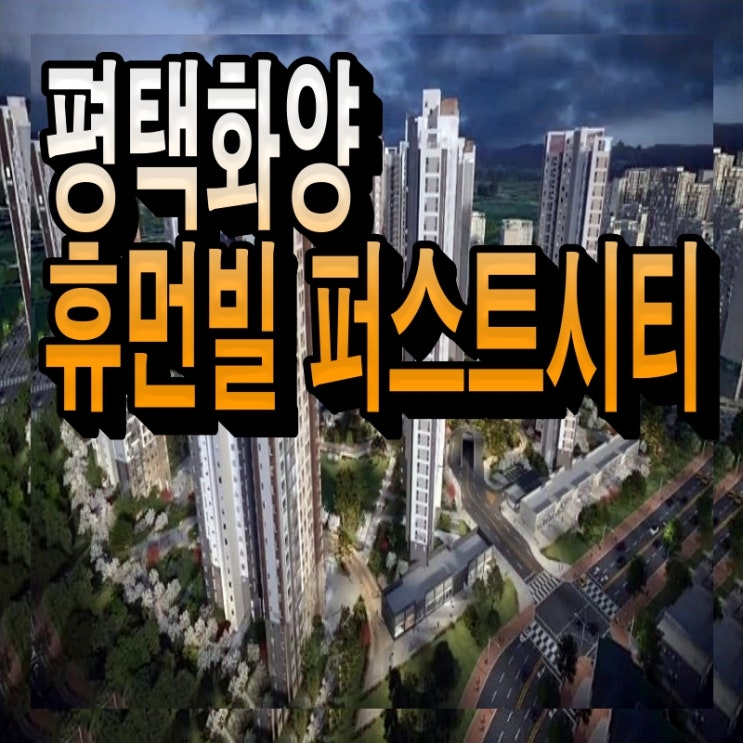 평택화양 휴먼빌 퍼스트시티 화양지구 개발의 첫 번째 꽃이 될 수 있을까요?