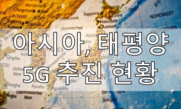 [5G] 아시아, 태평양 5G 추진 현황