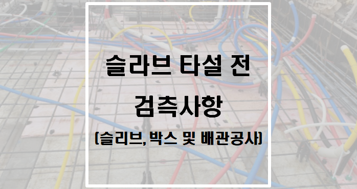  슬라브 콘크리트 타설 전 검측사항(슬리브, 박스 및 배관공사)