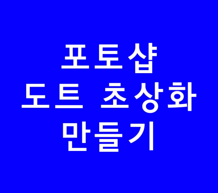 포토샵 배우기 도트 초상화 만들기 포토샵 배우기 도트 초상화 만들기