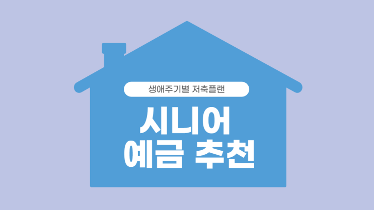  생애주기별 저축플랜, 시니어 예금 추천!