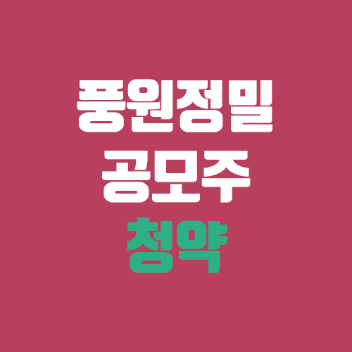 풍원정밀 공모주 청약 (장외가, 공모가, 증거금 / 유통 물량, 의무보유확약 / 지분, 균등, 비례) 풍원정밀 공모주 청약 (장외가, 공모가, 증거금 / 유통 물량, 의무보유확약 / 지분, 균등, 비례)
