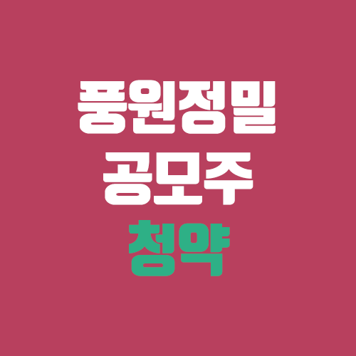 풍원정밀 공모주 청약 (장외가, 공모가, 증거금 / 유통 물량, 의무보유확약 / 지분, 균등, 비례)