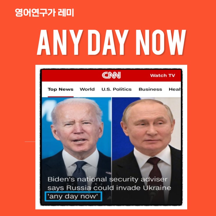 Russia could invade Ukraine any day now 에서 any day now 의미와 뉘앙스는? (영어 뉴스)