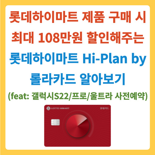 롯데하이마트 제품 구매 시 최대 108만원 할인해주는 롯데하이마트 Hi-Plan by 롤라카드 혜택 알아보기(feat: 갤럭시S22/프로/울트라 사전예약)