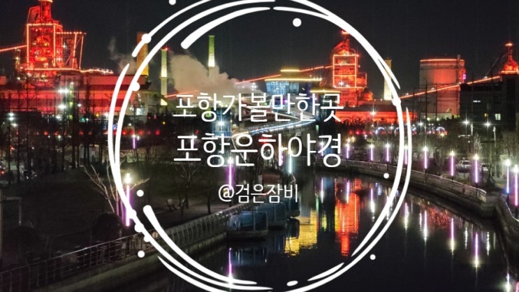  포항 가볼만한곳 포항운하. 포항 야경은 포스코가 포스코했다!!! (포항운하 야경과 영일대해수욕장 야경)