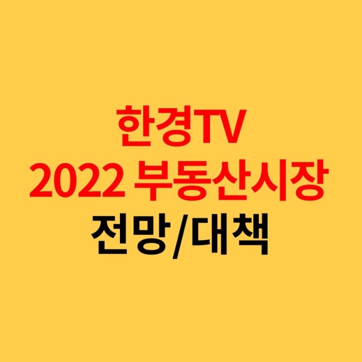 한국경제TV 한경 2022부동산전망 및 대책 정리1