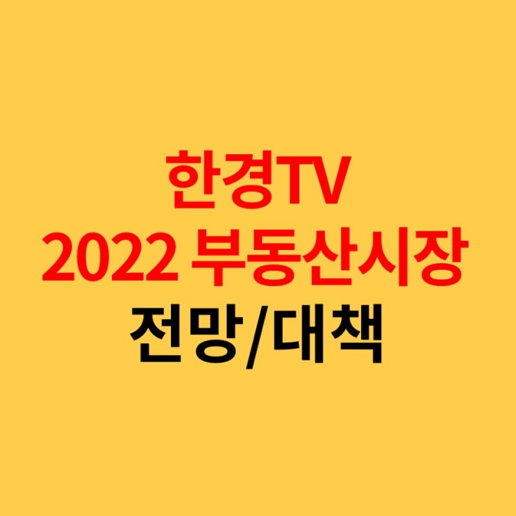  한국경제TV 한경 2022부동산전망 및 대책 정리1