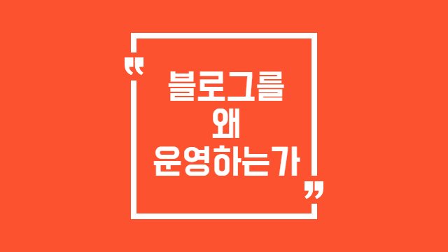  블로그를 왜 운영하는가