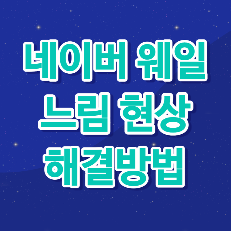  생각보다 간단!! 네이버 웨일 브라우저 느려짐 현상 해결방법
