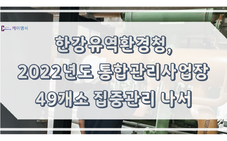  한강유역환경청, 2022년도 통합관리사업장 49개소 집중관리 나서