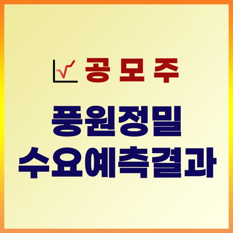  풍원정밀 공모주 수요예측 결과 : 공모가, 기관경쟁률, 증거금, 일정 확인