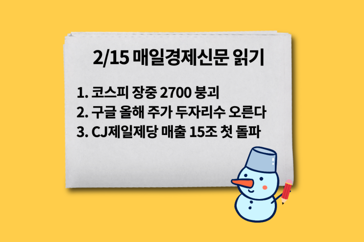  [2/15 매일경제신문 읽기] 코스피 장중 2700 붕괴, 구글 올해 주가 두자리수 오른다, CJ제일제당 매출 15조 첫 돌파