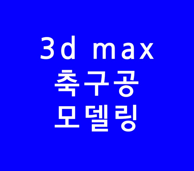 3D MAX 축구공 모델링