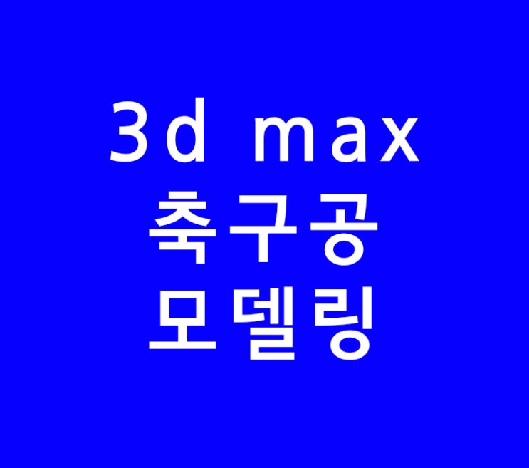 3D MAX 축구공 모델링 3D MAX 축구공 모델링