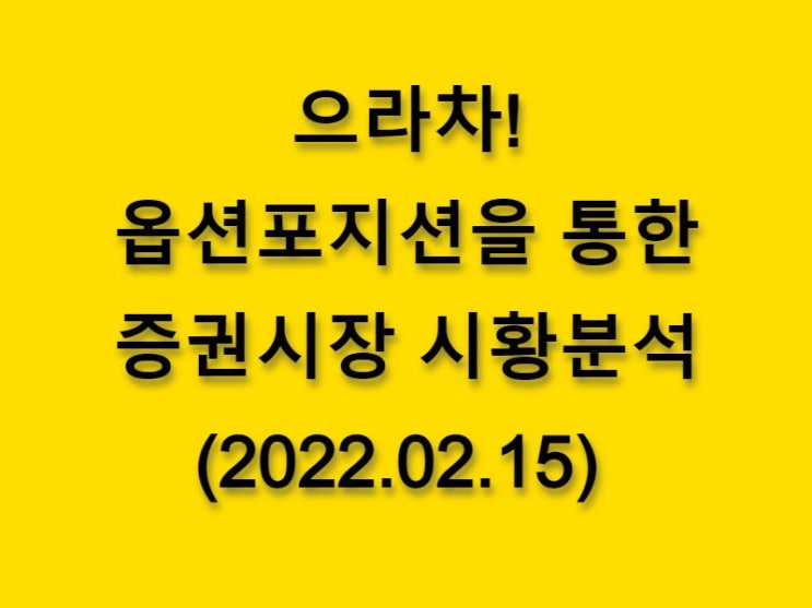 (2022.02.15)으라차! 옵션 포지션을 통한 증권시장 황분석-코스피 시장