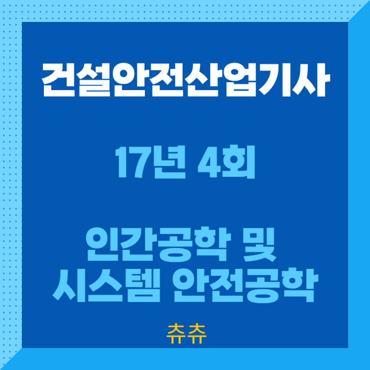건설안전산업기사 필기 17년4회 인간공학 및 시스템안전공학 건설안전산업기사 필기 17년4회 인간공학 및 시스템안전공학