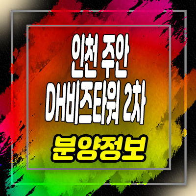  인천 주안 DH비즈타워 2차 지식산업센터 가좌동 제조형,상가 분양가 및 잔여호실 안내