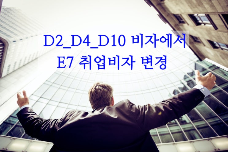 D2유학비자_D4연수비자_D10구직비자에서 E7비자(E계열VISA) 변경