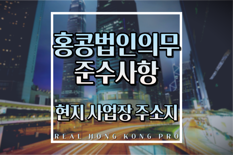  [홍콩법인설립] 홍콩법인 의무 준수 사항 : 현지 사업장 주소지 등록