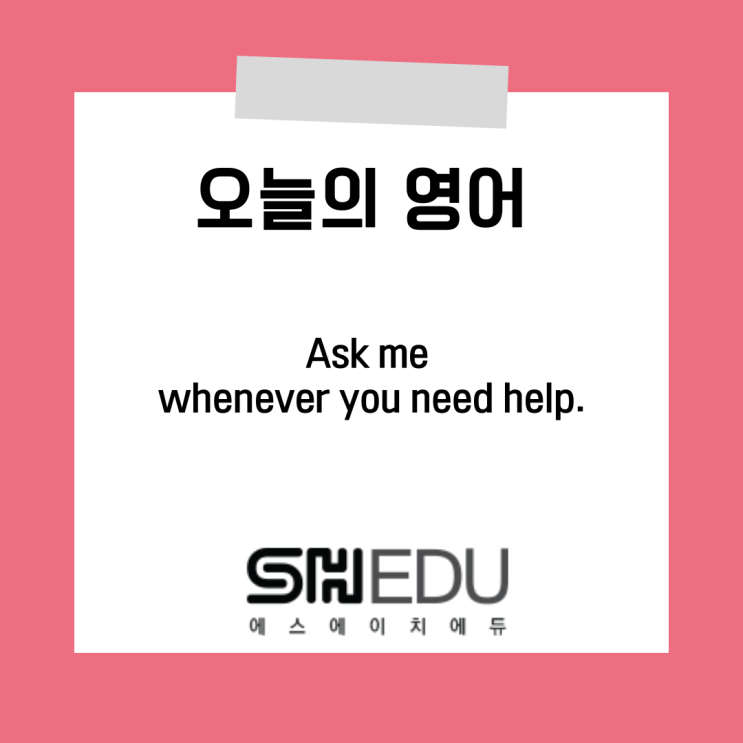  에스에이치에듀 >> 오늘의 영어 한마디 :  도움이 필요하면 언제든 물어보세요