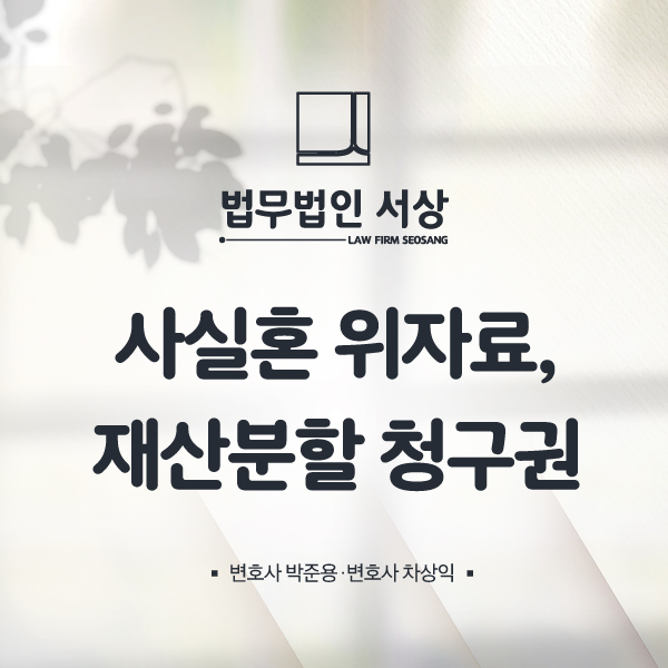 사실혼 위자료, 재산분할 청구권 사례를 파악해 대처해야! 사실혼 위자료, 재산분할 청구권 사례를 파악해 대처해야!