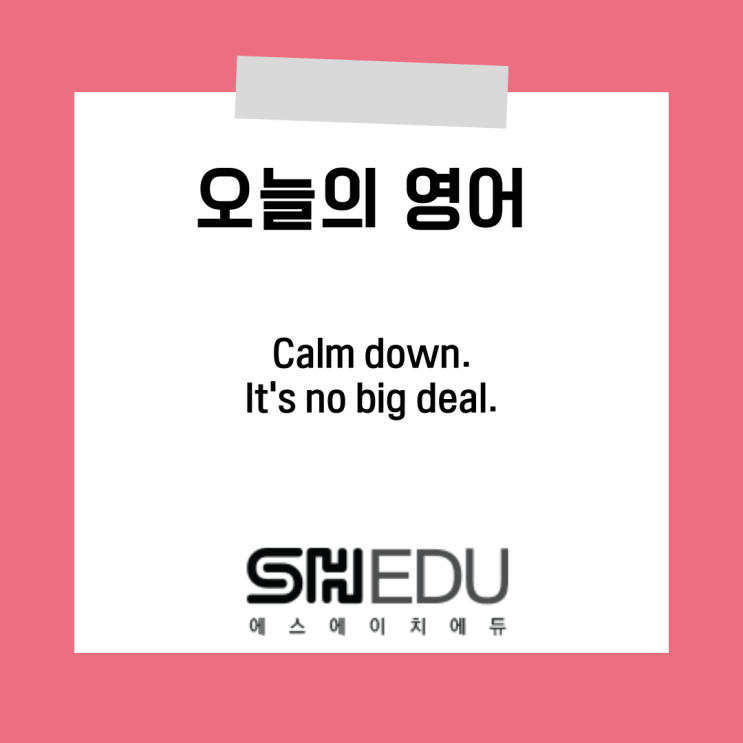  에스에이치에듀 >> 오늘의 영어 한마디 :  진정하세요 큰 일 아니에요