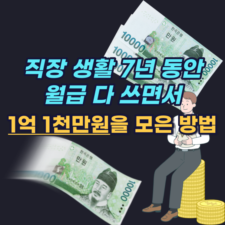직장 생활 7년 동안 월급 다 쓰면서 현실적으로 1억 1천만 원을 모은 방법 직장 생활 7년 동안 월급 다 쓰면서 현실적으로 1억 1천만 원을 모은 방법