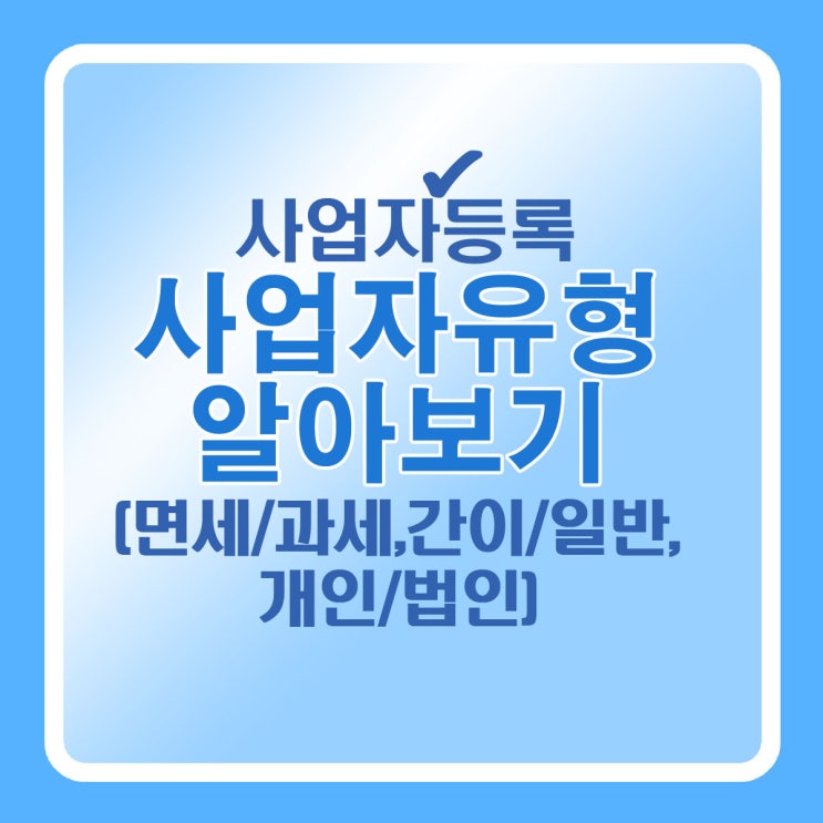  사업자등록 시에 사업자유형 알아보기(면세/과세,간이/일반,개인/법인)