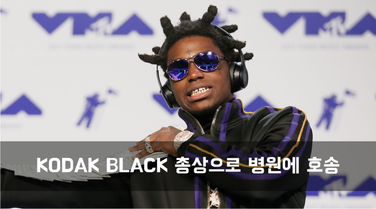  [News] KODAK BLACK 총상으로 병원에 호송