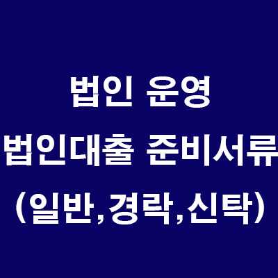  부동산 법인 운영: 법인대출 준비서류 (일반/경락/신탁)