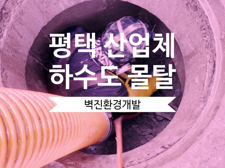  평택산업체 하수도 몰탈 제거 - 막힌 관로를 새 관로처럼!