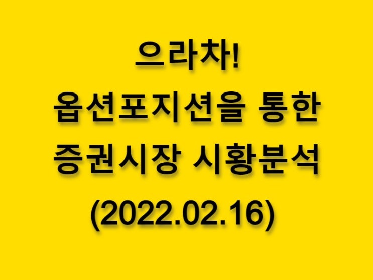  (2022.02.16)으라차! 옵션 포지션을 통한 증권시장 황분석-코스피 시장