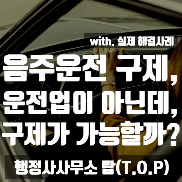  [충청권 음주운전] 운전이 주된 업무가 아닌데도 구제가 가능할까? / 음주운전 구제 전문 / [행정사사무소 탑(T.O.P)]