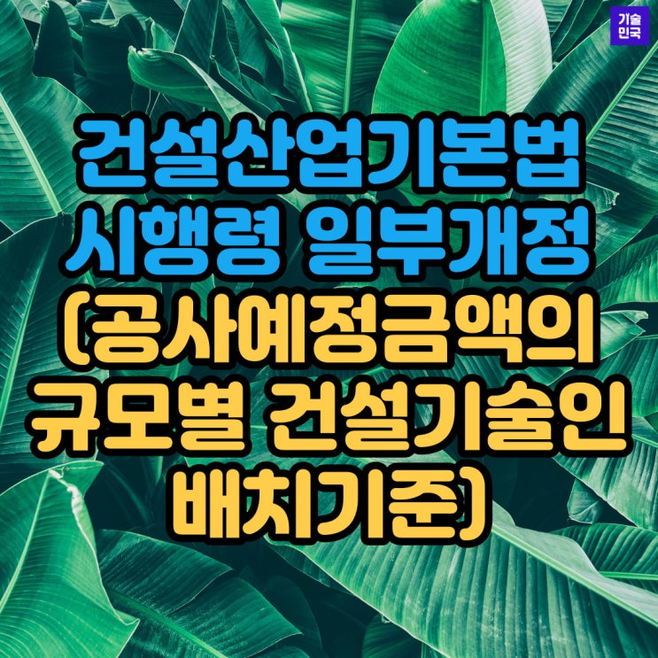  건설산업기본법 시행령 일부개정 "공사예정금액의 규모별 건설기술인 배치기준"