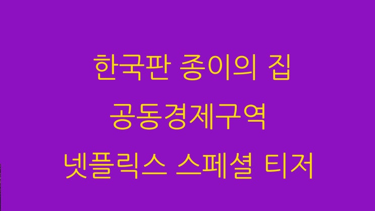  한국판 종이의 집 공동경제구역 넷플릭스 스페셜 티저