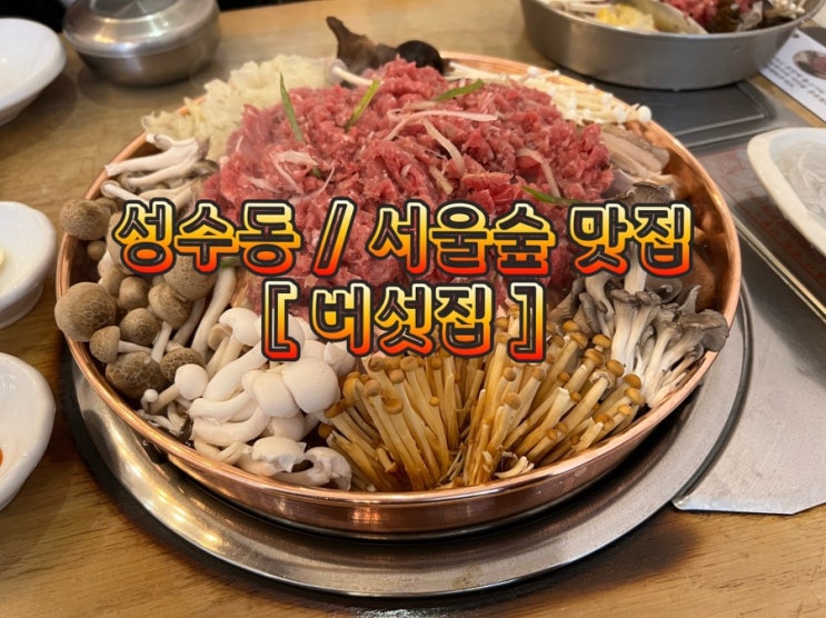  성수 맛집 서울숲 맛집 버섯집에서 이번에는 버섯전골 맛있게 먹었습니다. 역시 버섯전골 맛집이 맞구나